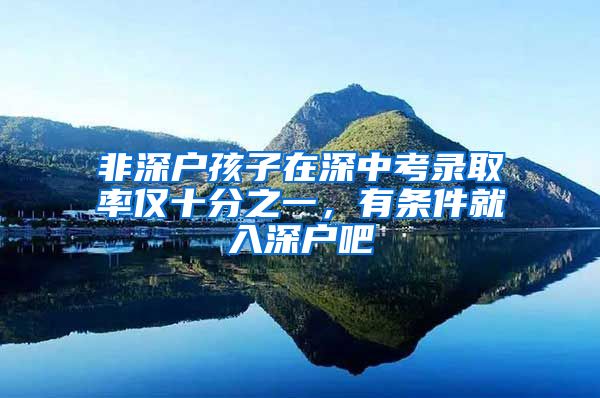 非深户孩子在深中考录取率仅十分之一,有条件就入深户吧