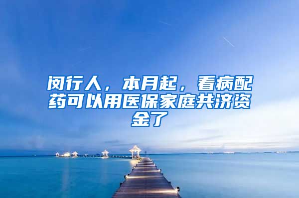 闵行人，本月起，看病配药可以用医保家庭共济资金了