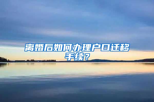 离婚后如何办理户口迁移手续?