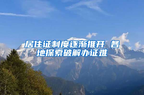 居住证制度逐渐推开 各地探索破解办证难