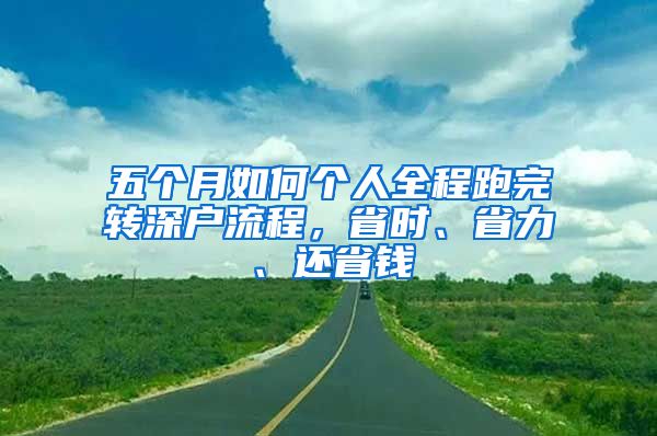 五个月如何个人全程跑完转深户流程，省时、省力、还省钱