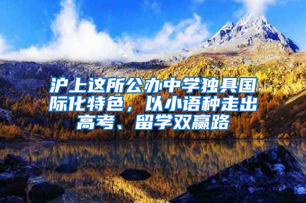 沪上这所公办中学独具国际化特色，以小语种走出高考、留学双赢路