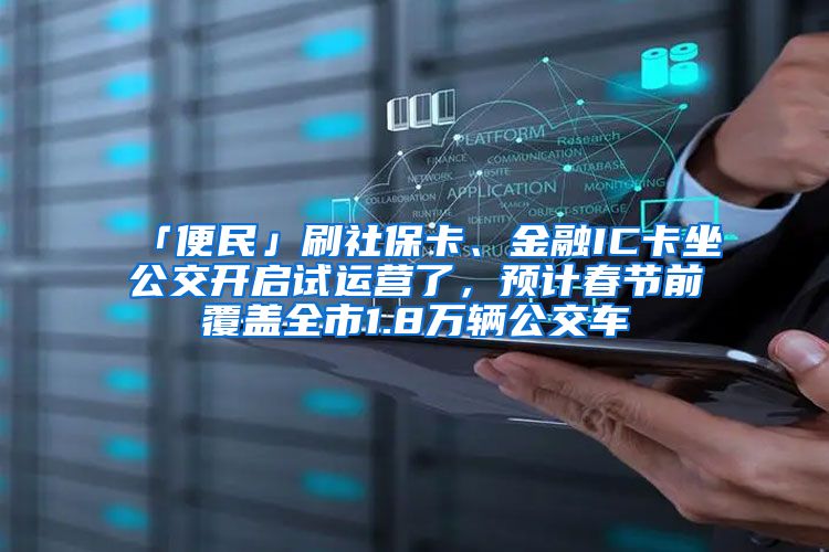 「便民」刷社保卡、金融IC卡坐公交开启试运营了，预计春节前覆盖全市1.8万辆公交车