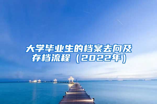 大学毕业生的档案去向及存档流程(2022年)
