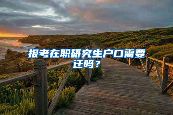 报考在职研究生户口需要迁吗?