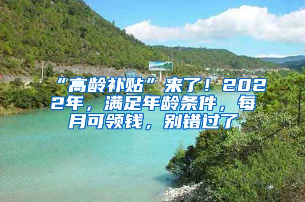 “高龄补贴”来了！2022年，满足年龄条件，每月可领钱，别错过了