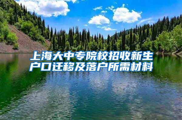 上海大中专院校招收新生户口迁移及落户所需材料