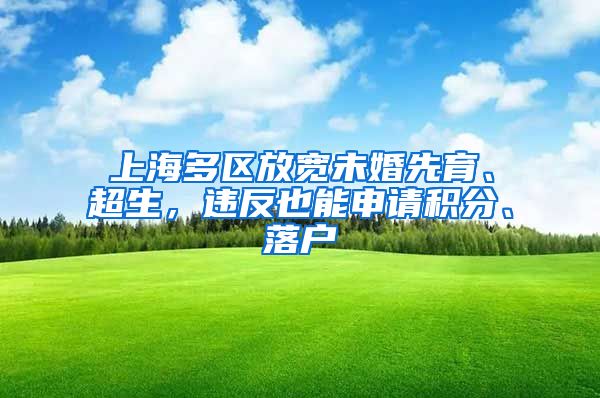 上海多区放宽未婚先育、超生,违反也能申请积分、落户