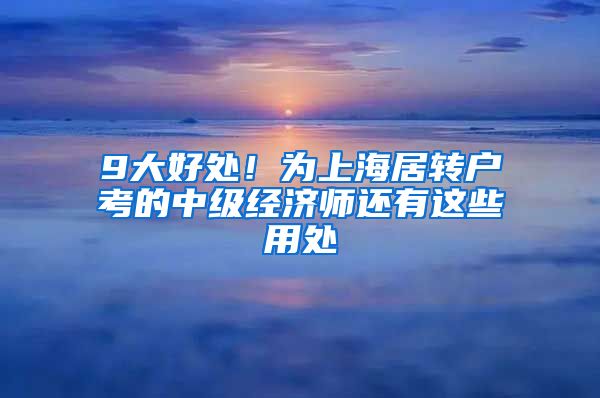 9大好处！为上海居转户考的中级经济师还有这些用处
