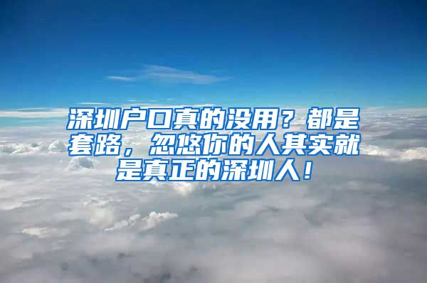 深圳户口真的没用？都是套路，忽悠你的人其实就是真正的深圳人！