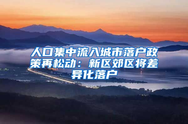 人口集中流入城市落户政策再松动：新区郊区将差异化落户