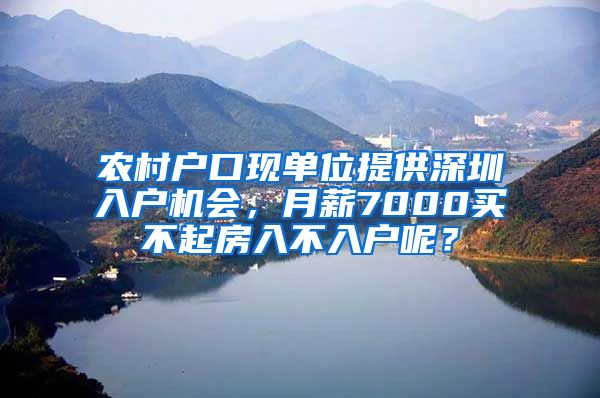 农村户口现单位提供深圳入户机会,月薪7000买不起房入不入户呢?
