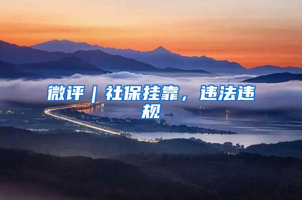 微评|社保挂靠,违法违规