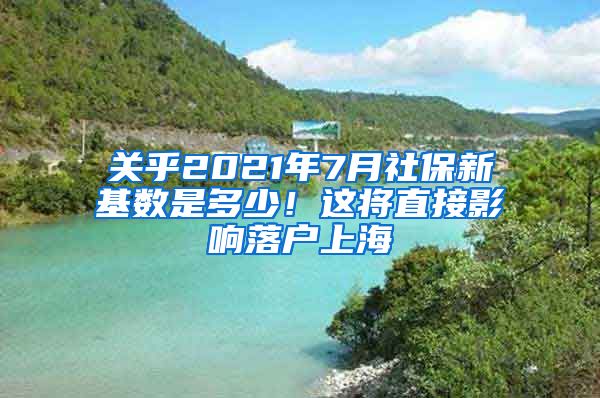 关乎2021年7月社保新基数是多少！这将直接影响落户上海