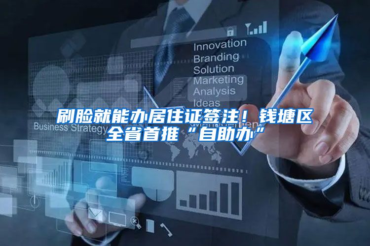 刷脸就能办居住证签注!钱塘区全省首推“自助办”