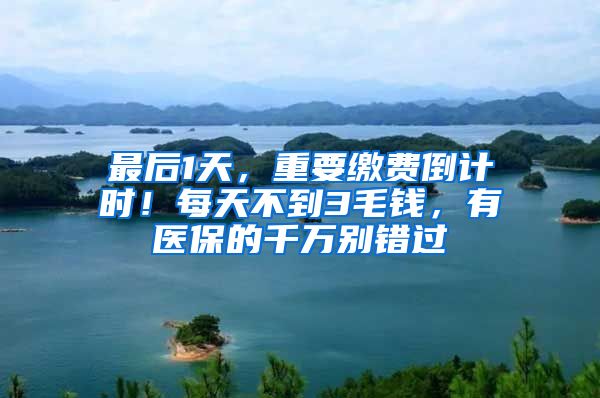 最后1天，重要缴费倒计时！每天不到3毛钱，有医保的千万别错过