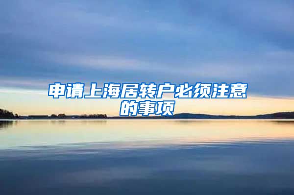 申请上海居转户必须注意的事项