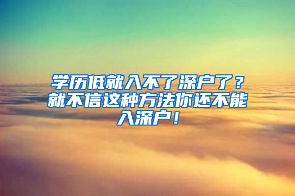 学历低就入不了深户了?就不信这种方法你还不能入深户!