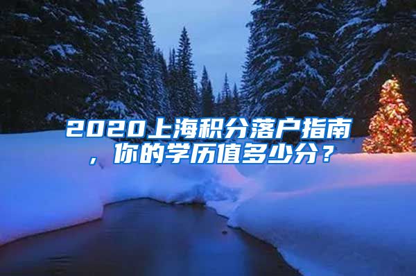 2020上海积分落户指南，你的学历值多少分？