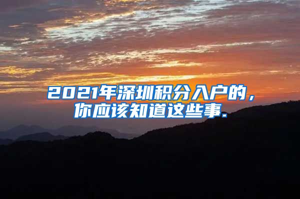 2021年深圳积分入户的，你应该知道这些事.