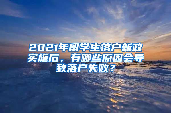 2021年留学生落户新政实施后，有哪些原因会导致落户失败？