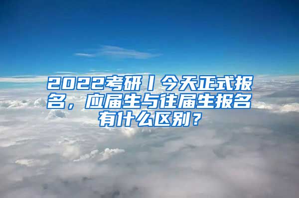 2022考研丨今天正式报名，应届生与往届生报名有什么区别？