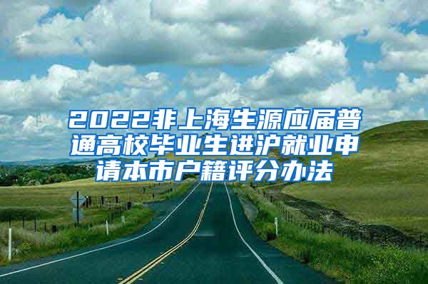 2022非上海生源应届普通高校毕业生进沪就业申请本市户籍评分办法