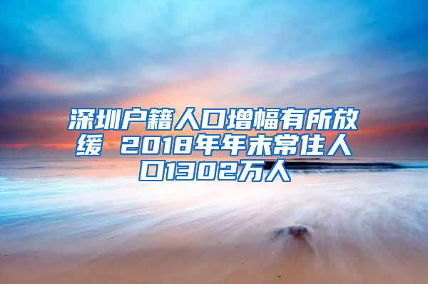 深圳户籍人口增幅有所放缓 2018年年末常住人口1302万人