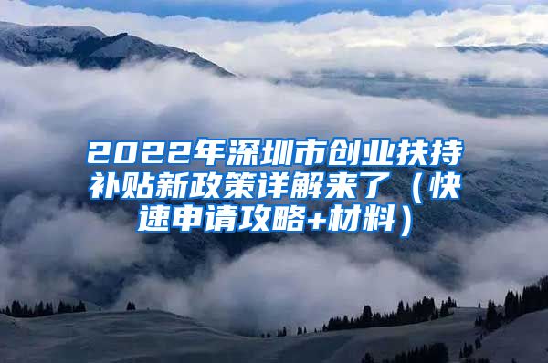 2022年深圳市创业扶持补贴新政策详解来了（快速申请攻略+材料）
