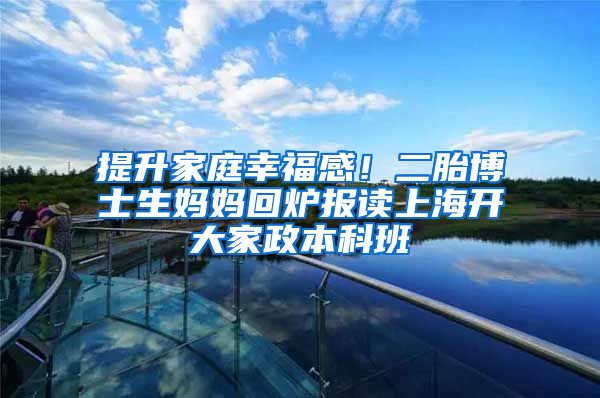 提升家庭幸福感！二胎博士生妈妈回炉报读上海开大家政本科班