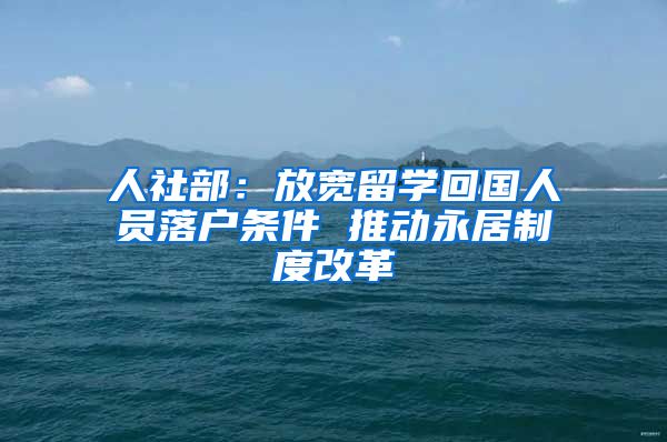人社部:放宽留学回国人员落户条件 推动永居制度改革