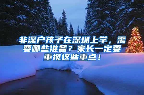 非深户孩子在深圳上学，需要哪些准备？家长一定要重视这些重点！
