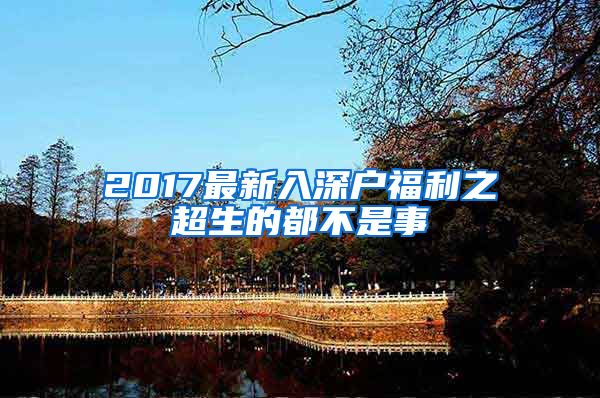 2017最新入深户福利之超生的都不是事