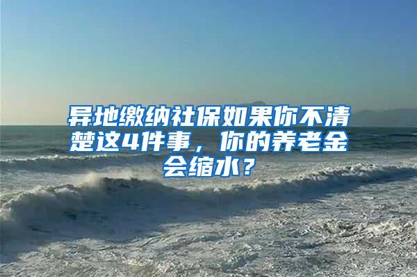 异地缴纳社保如果你不清楚这4件事，你的养老金会缩水？