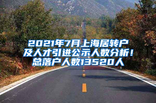 2021年7月上海居转户及人才引进公示人数分析!总落户人数13520人