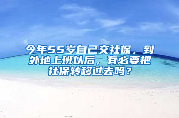 今年55岁自己交社保，到外地上班以后，有必要把社保转移过去吗？