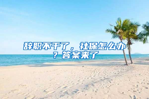 辞职不干了，社保怎么办？答案来了
