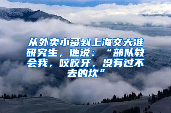 从外卖小哥到上海交大准研究生，他说：“部队教会我，咬咬牙，没有过不去的坎”