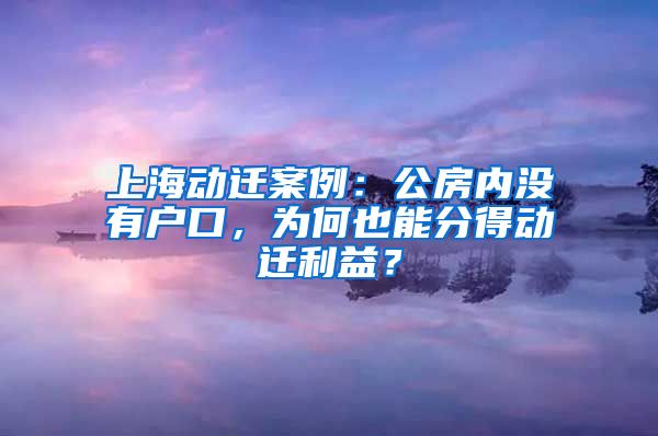 上海动迁案例：公房内没有户口，为何也能分得动迁利益？