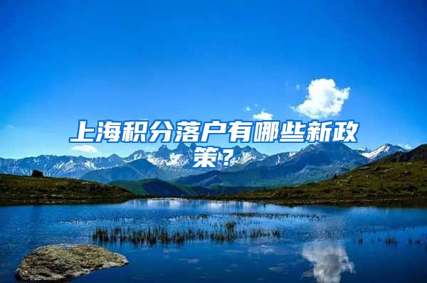 上海积分落户有哪些新政策?