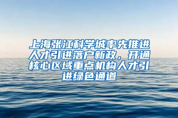 上海张江科学城率先推进人才引进落户新政,开通核心区域重点机构人才引进绿色通道