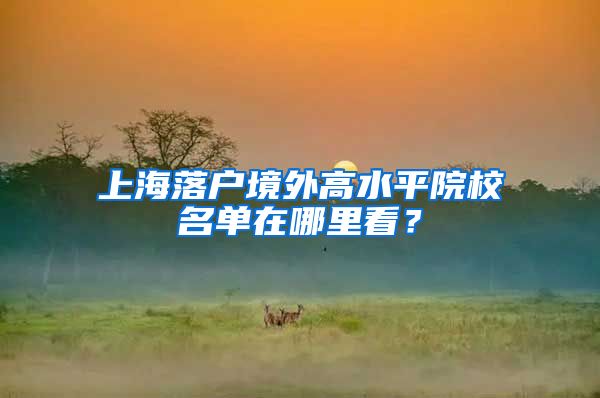 上海落户境外高水平院校名单在哪里看?