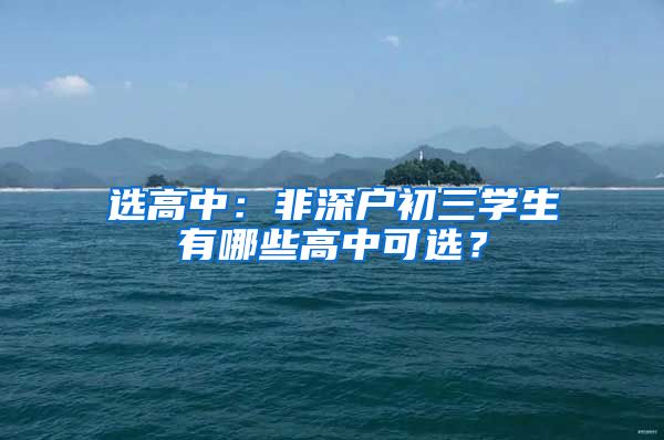 选高中:非深户初三学生有哪些高中可选?
