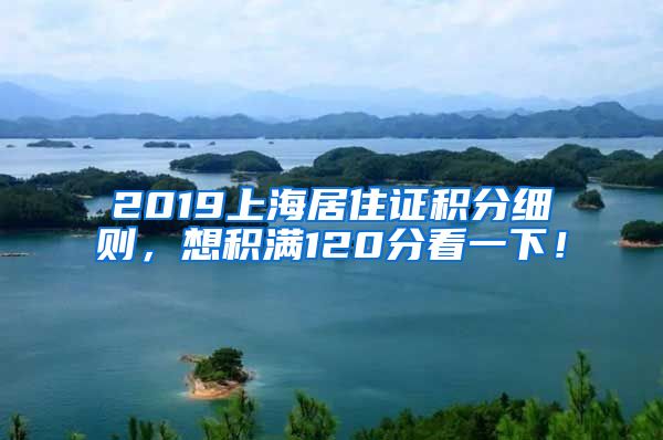 2019上海居住证积分细则，想积满120分看一下！