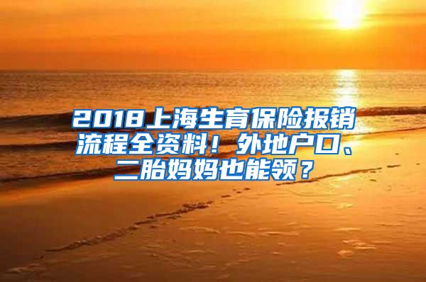 2018上海生育保险报销流程全资料！外地户口、二胎妈妈也能领？