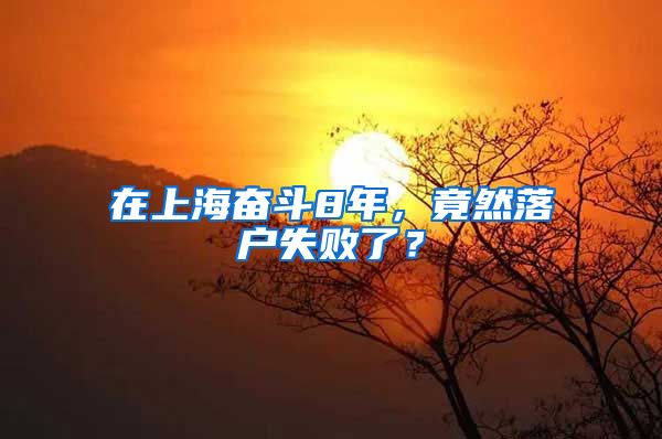 在上海奋斗8年，竟然落户失败了？