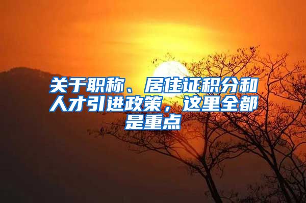 关于职称、居住证积分和人才引进政策，这里全都是重点→