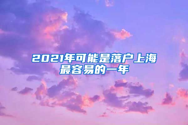2021年可能是落户上海最容易的一年
