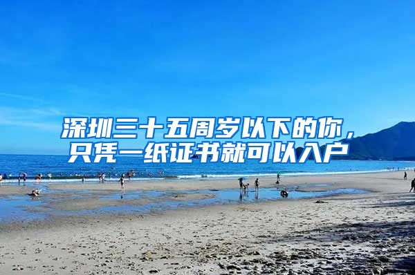 深圳三十五周岁以下的你,只凭一纸证书就可以入户