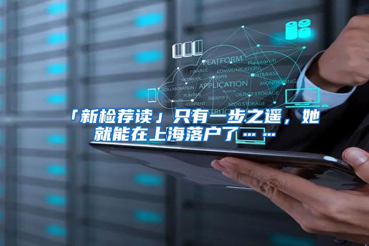 「新检荐读」只有一步之遥，她就能在上海落户了……